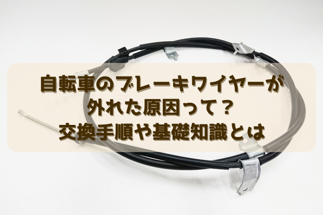 自転車のブレーキワイヤーが外れた原因って？交換手順や基礎知識とは 
