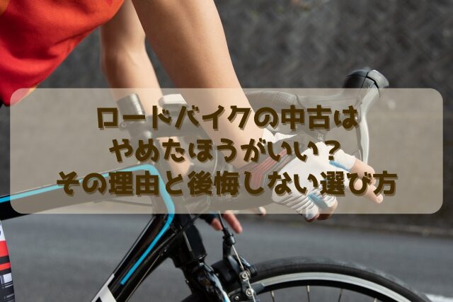 ロードバイクの中古はやめたほうがいい？その理由と後悔しない選び方 