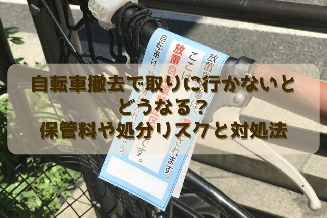 自転車撤去で取りに行かないとどうなる？保管料や処分リスクと対処法