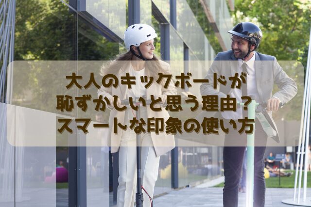 大人のキックボードが恥ずかしいと思う理由？スマートな印象の使い方