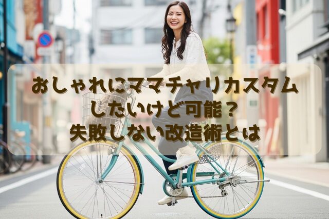 おしゃれにママチャリカスタムしたいけど可能？失敗しない改造術とは 