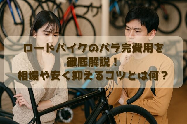 ロードバイクのバラ完費用を徹底解説！相場や安く抑えるコツとは何？